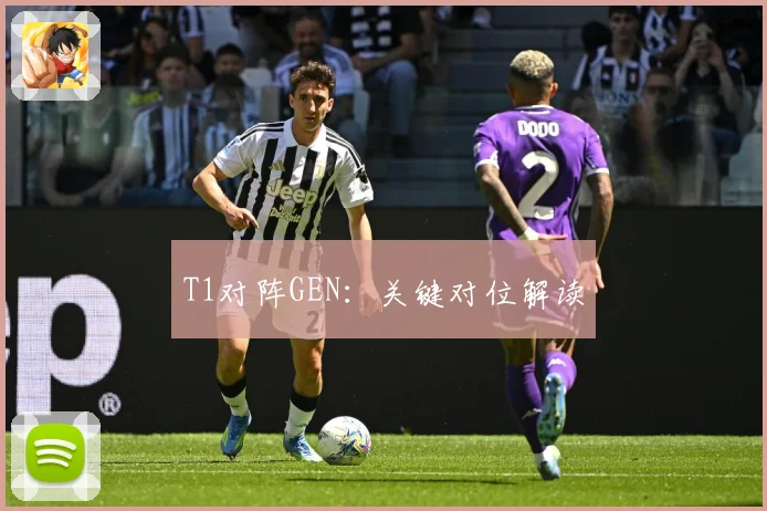 T1对阵GEN：关键对位解读