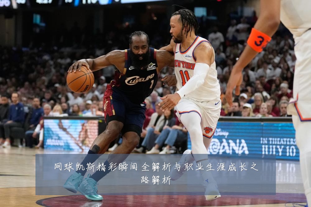 网球凯斯精彩瞬间全解析与职业生涯成长之路解析
