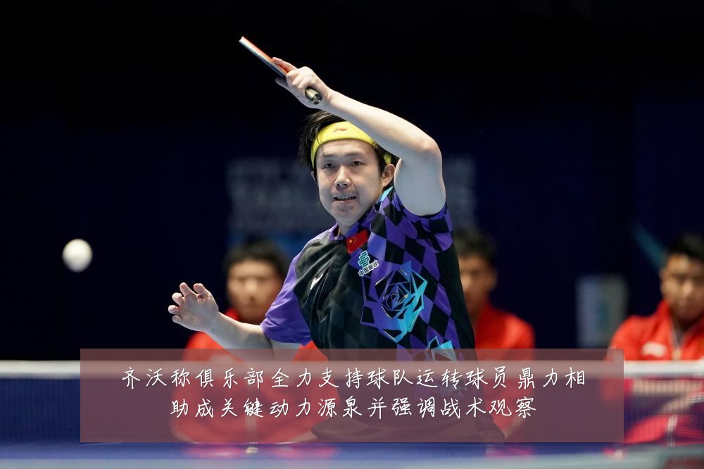 齐沃称俱乐部全力支持球队运转球员鼎力相助成关键动力源泉并强调战术观察