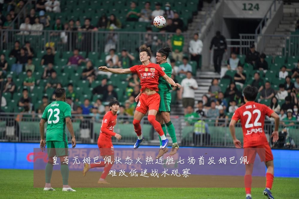 皇马无姆巴佩状态火热连胜七场首发姆巴佩难改低迷战术观察