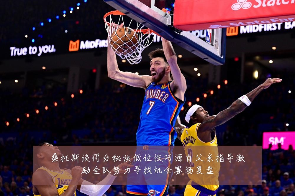 桑托斯谈得分秘诀低位技巧源自父亲指导激励全队努力寻找机会赛场复盘