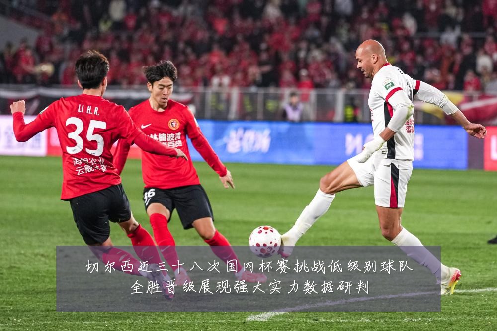 切尔西近三十八次国内杯赛挑战低级别球队全胜晋级展现强大实力数据研判