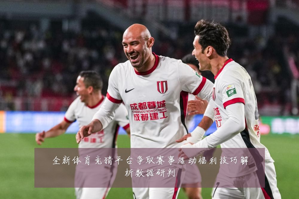 全新体育竞猜平台争取赛事活动福利技巧解析数据研判