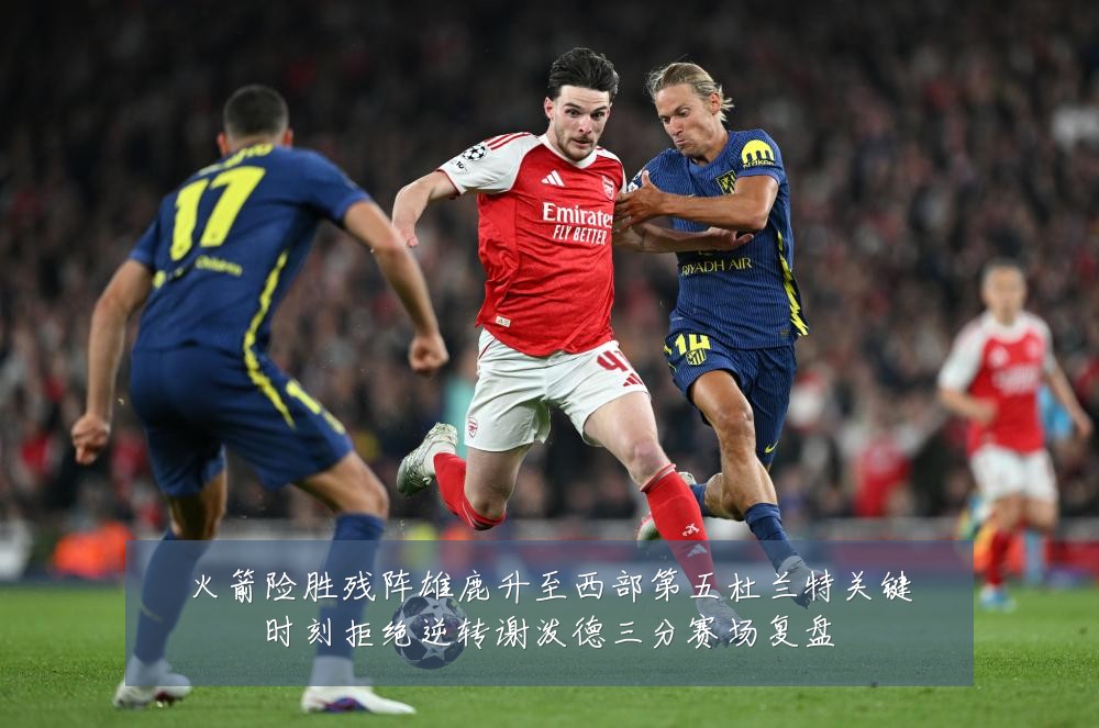 火箭险胜残阵雄鹿升至西部第五杜兰特关键时刻拒绝逆转谢泼德三分赛场复盘