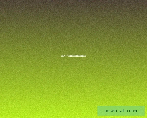 亚博APP全新功能解析及用户体验优化指南