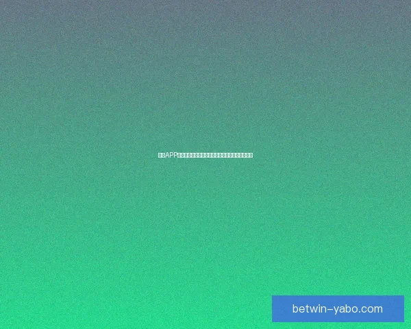 亚博APP下载全攻略最新安全安装方法与使用技巧详解指南